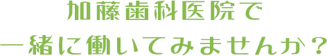 加藤歯科医院で一緒に働いてみませんか？